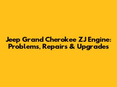 Jeep Grand Cherokee ZJ Engine: Problems, Repairs & Upgrades