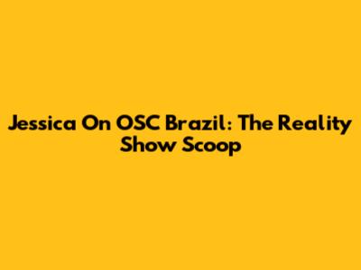 Jessica On OSC Brazil: The Reality Show Scoop