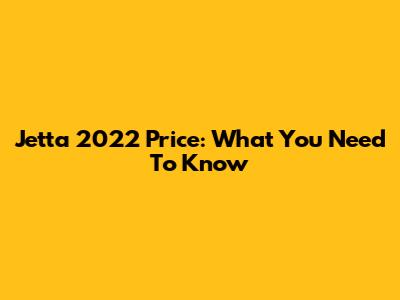 Jetta 2022 Price: What You Need To Know