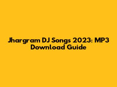 Jhargram DJ Songs 2023: MP3 Download Guide