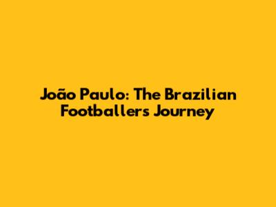 João Paulo: The Brazilian Footballer's Journey