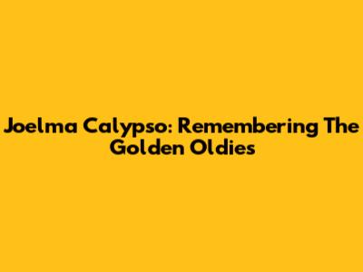 Joelma Calypso: Remembering The Golden Oldies