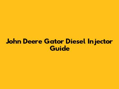 John Deere Gator Diesel Injector Guide