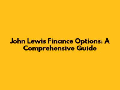 John Lewis Finance Options: A Comprehensive Guide
