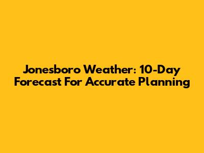 Jonesboro Weather: 10-Day Forecast For Accurate Planning