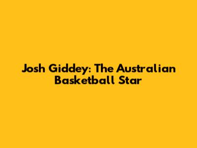 Josh Giddey: The Australian Basketball Star