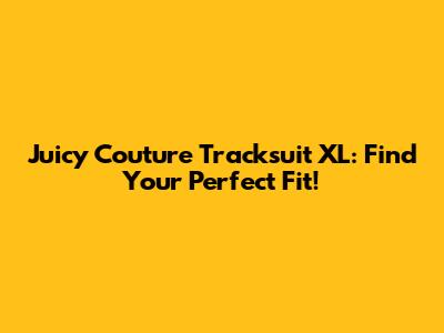 Juicy Couture Tracksuit XL: Find Your Perfect Fit!