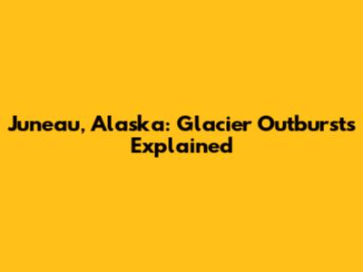 Juneau, Alaska: Glacier Outbursts Explained
