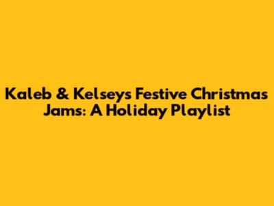 Kaleb & Kelsey's Festive Christmas Jams: A Holiday Playlist
