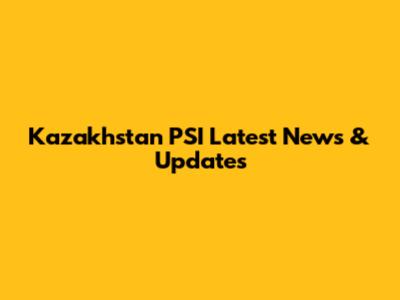 Kazakhstan PSI Latest News & Updates