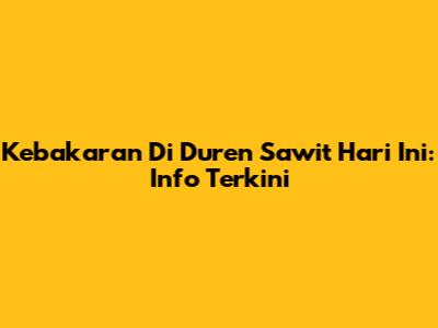 Kebakaran Di Duren Sawit Hari Ini: Info Terkini