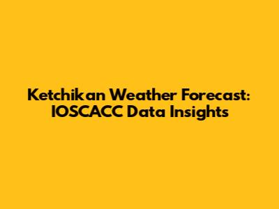 Ketchikan Weather Forecast: IOSCACC Data Insights