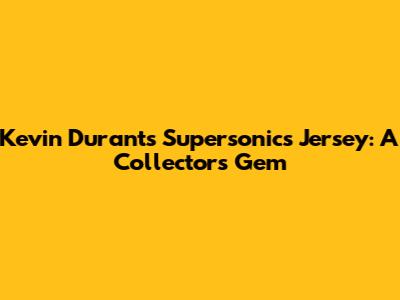 Kevin Durant's Supersonics Jersey: A Collector's Gem