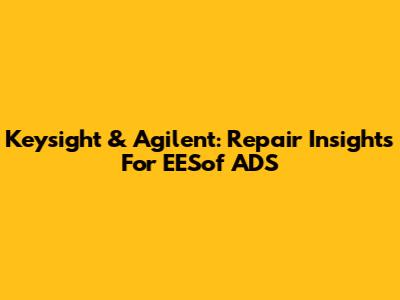 Keysight & Agilent: Repair Insights For EESof ADS