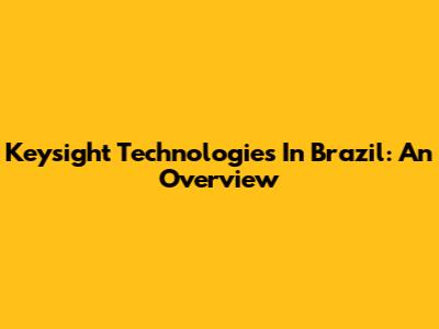 Keysight Technologies In Brazil: An Overview