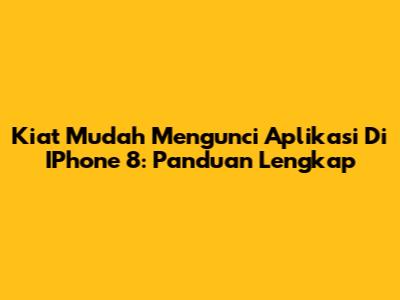Kiat Mudah Mengunci Aplikasi Di IPhone 8: Panduan Lengkap