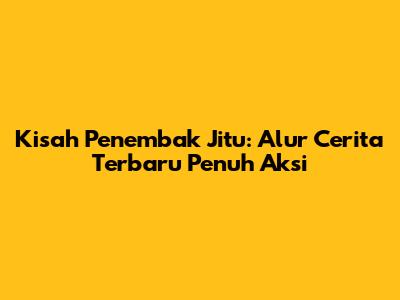 Kisah Penembak Jitu: Alur Cerita Terbaru Penuh Aksi