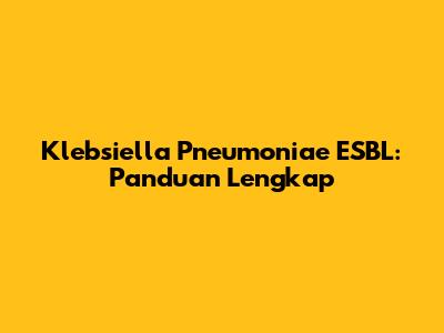 Klebsiella Pneumoniae ESBL: Panduan Lengkap