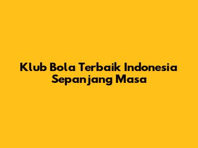 Klub Bola Terbaik Indonesia Sepanjang Masa