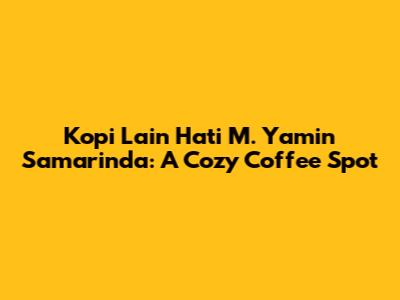 Kopi Lain Hati M. Yamin Samarinda: A Cozy Coffee Spot