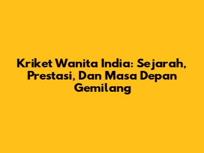 Kriket Wanita India: Sejarah, Prestasi, Dan Masa Depan Gemilang