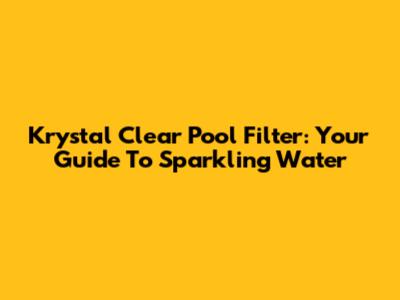 Krystal Clear Pool Filter: Your Guide To Sparkling Water
