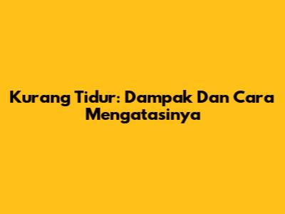 Kurang Tidur: Dampak Dan Cara Mengatasinya