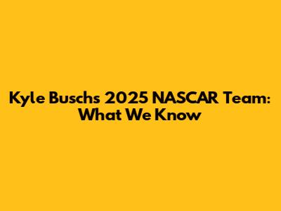 Kyle Busch's 2025 NASCAR Team: What We Know