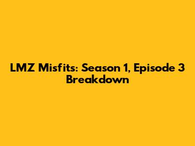 LMZ Misfits: Season 1, Episode 3 Breakdown