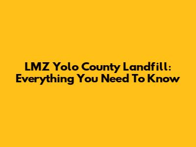 LMZ Yolo County Landfill: Everything You Need To Know