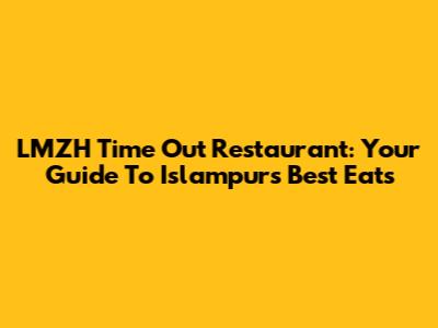 LMZH Time Out Restaurant: Your Guide To Islampur's Best Eats