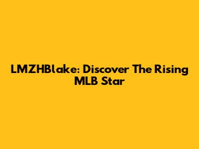 LMZHBlake: Discover The Rising MLB Star