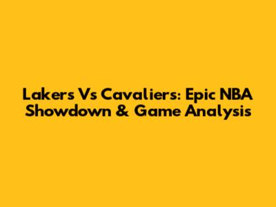 Lakers Vs Cavaliers: Epic NBA Showdown & Game Analysis