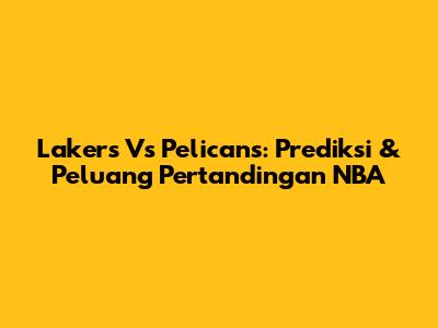 Lakers Vs Pelicans: Prediksi & Peluang Pertandingan NBA