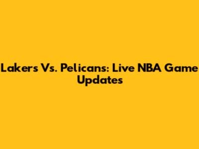 Lakers Vs. Pelicans: Live NBA Game Updates