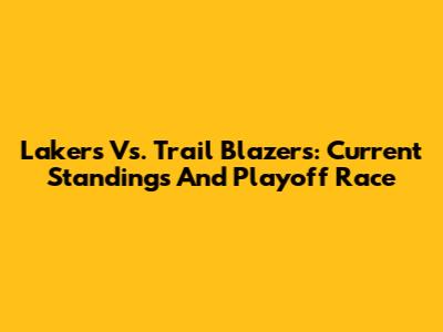 Lakers Vs. Trail Blazers: Current Standings And Playoff Race