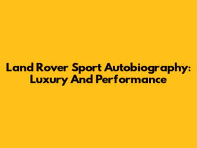 Land Rover Sport Autobiography: Luxury And Performance