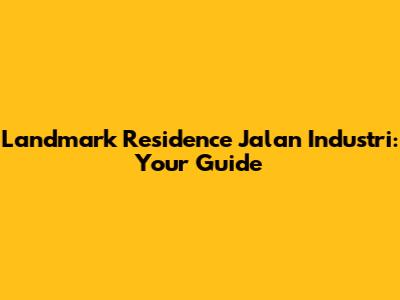 Landmark Residence Jalan Industri: Your Guide