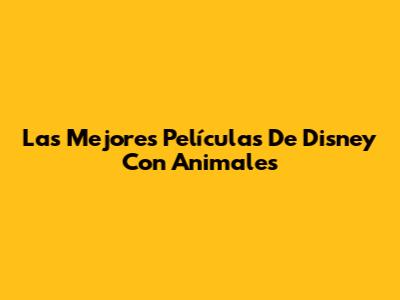 Las Mejores Películas De Disney Con Animales