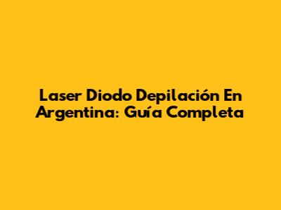 Laser Diodo Depilación En Argentina: Guía Completa