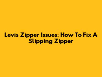 Levi's Zipper Issues: How To Fix A Slipping Zipper