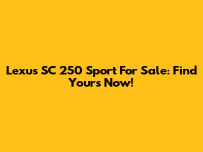 Lexus SC 250 Sport For Sale: Find Yours Now!