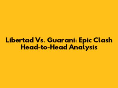 Libertad Vs. Guarani: Epic Clash Head-to-Head Analysis