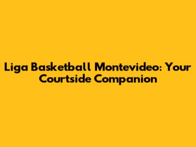 Liga Basketball Montevideo: Your Courtside Companion