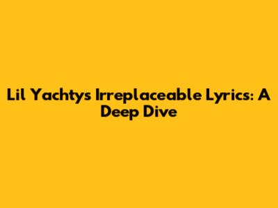 Lil Yachty's Irreplaceable Lyrics: A Deep Dive