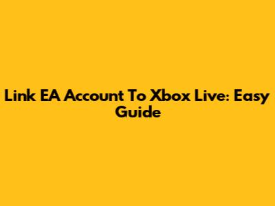 Link EA Account To Xbox Live: Easy Guide