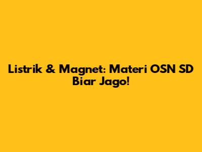 Listrik & Magnet: Materi OSN SD Biar Jago!
