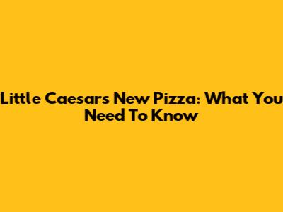Little Caesars' New Pizza: What You Need To Know