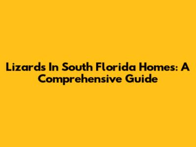 Lizards In South Florida Homes: A Comprehensive Guide