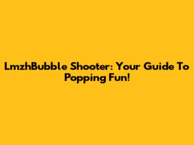 LmzhBubble Shooter: Your Guide To Popping Fun!